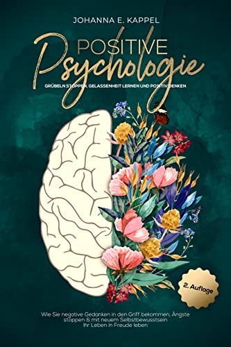 Positive Psychologie - Grübeln stoppen, Gelassenheit lernen und Positiv Denken: Wie Sie negative Gedanken in den Griff bekommen, Ängste stoppen & mit neuem Selbstbewusstsein Ihr Leben in Freude leben