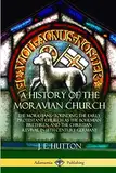 A History of the Moravian Church: The Moravians - Founding the Early Protestant Church as the Bohemian Brethren, and the Christian Revival in 18th Century Germany