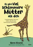 Es gibt viel schlimmere Mütter als dich: Unwiderlegbare Beweise dafür, dass du eine fantastische Mama bist