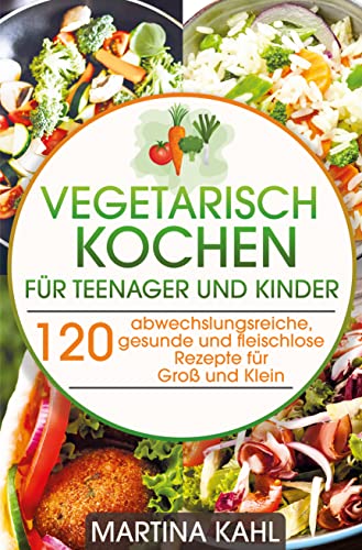 Vegetarisches Kochbuch für Teenager und Kinder: 120 abwechslungsreiche, gesunde und fleischlose Rezepte für Groß und Klein