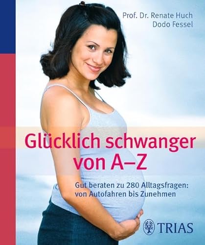 Glücklich schwanger von A - Z: Gut beraten zu 280 Alltagsfragen: von Autofahren bis Zunehmen: Gut beraten: 461 Stichworte von Autofahren bis Zeckenbiss