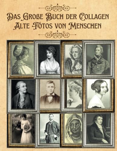 Das Große Buch der Collagen Alte Fotos von Menschen: Außergewöhnliches Bilder für Collage-Liebhaber und Mixed-Media-Künstler und Designer (Bunte Ausschnitte und Collagenbücher, Band 11)