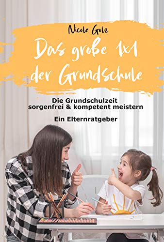 Das große 1x1 der Grundschule: Die Grundschulzeit sorgenfrei & kompetent meistern. Ein Elternratgeber