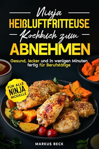 Ninja Heißluftfritteuse Kochbuch zum Abnehmen für Berufstätige: Gesund, lecker und kalorienarm – In wenigen Minuten fertig