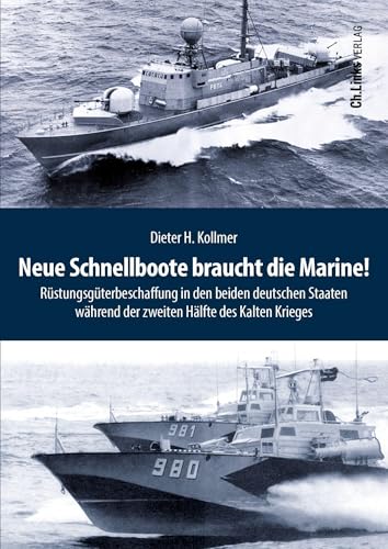 Neue Schnellboote braucht die Marine!: Rüstungsgüterbeschaffung in den beiden deutschen Staaten während der zweiten Hälfte des Kalten Krieges (Deutsch-deutsche Militärgeschichte, Band 6)