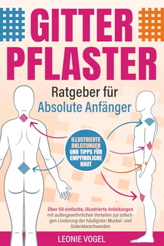 Gitterpflaster-Ratgeber für absolute Anfänger: Über 50 einfache, illustrierte Anleitungen mit außergewöhnlichen Vorteilen zur sofortigen Linderung der häufigsten Muskel- und Gelenkbeschwerden