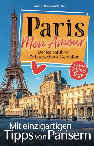 Paris, Mon Amour: Der Reiseführer für Entdecker und Genießer! Mit persönlichen Tipps von Parisern. | Das wahre Pariser Leben, Top-Sehenswürdigkeiten & versteckte Schätze – auch fernab des Trubels.