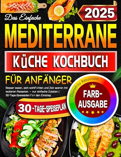 Das Einfache Mediterrane Küche Kochbuch für Anfänger: Besser essen, sich wohlfühlen und Zeit sparen mit leckeren Rezepten – nur einfache Zutaten | 30-Tage-Speiseplan für den Einstieg