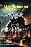 Alois Irlmaier - 2025 Die Endzeit: Der Katastrophenablauf, Vorbereitung und Vorsorge, die Apokalypse in Deutschland