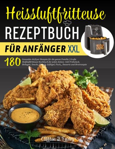 Heissluftfritteuse Rezeptbuch für Anfänger: 180 Gesunden Airfryer Rezepte für die ganze Familie | Große Heißluftfritteuse Kochbuch für jeden Anlass- ... Geflügel, Fisch,,, Desserts und Brotrezepte