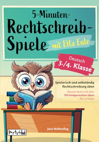 5-Minuten-Rechtschreibspiele mit Ella Eule - Deutsch 3./4. Klasse - Spielerisch und selbständig Rechtschreibung üben – Bessere Noten mit über 100 kindgerechten Ideen für zu Hause