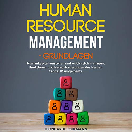 Human Resource Management - Grundlagen: Humankapital verstehen und erfolgreich managen: Funktionen und Herausforderungen des Human Capital Managements