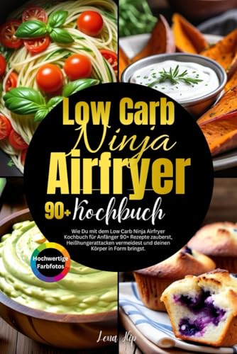 Low Carb Ninja Airfryer Kochbuch für Anfänger: Wie Du mit dem Low Carb Ninja Airfryer Kochbuch für Anfänger 90+ Rezepte zauberst, Heißhungerattacken vermeidest und deinen Körper in Form bringst.