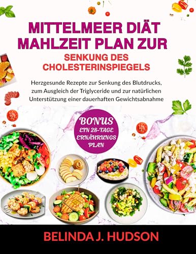 MITTELMEER DIÄT-MAHLZEIT PLAN ZUR SENKUNG DES CHOLESTERINSPIEGELS: Herzgesunde Rezepte zur Senkung des Blutdrucks, zum Ausgleich der Triglyceride und zur natürlichen Unterstützung einer dauerhaften