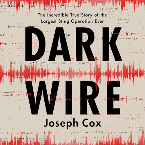 Dark Wire: The Incredible True Story of the Largest Sting Operation Ever