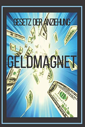 GELDMAGNET GESETZ DER ANZIEHUNG: Die Macht des Gesetzes der Anziehung, um Sie reich zu machen