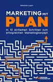 Marketing mit Plan: In 10 einfachen Schritten zum erfolgreichen Marketingkonzept