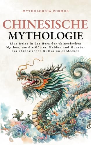 Chinesische Mythologie: Eine Reise in das Herz der chinesischen Mythen, um die Götter, Helden und Monster der chinesischen Kultur zu entdecken (Mythologica Cosmos - DE)