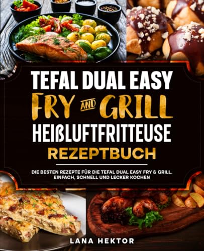 Tefal Dual Easy Fry & Grill Heißluftfritteuse Rezeptbuch: Die besten Rezepte für die Tefal Dual Easy Fry & Grill. Einfach, schnell und lecker kochen.