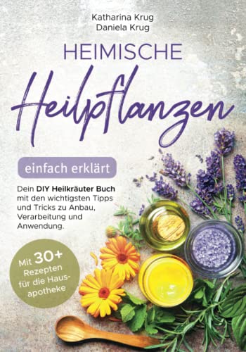 Heimische Heilpflanzen – einfach erklärt: Dein DIY Heilkräuter Buch mit den wichtigsten Tipps und Tricks zu Anbau, Verarbeitung und Anwendung. Mit abwechslungsreichen Rezepten für die Hausapotheke.