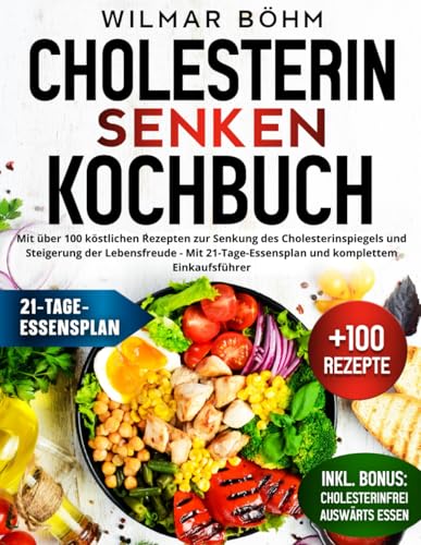 Cholesterin senken Kochbuch: mit über 100 köstlichen Rezepten zur Senkung des Cholesterinspiegels und Steigerung der Lebensfreude - mit 21-Tage-Essensplan und komplettem Einkaufsführer