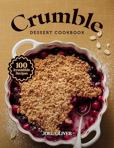 CRUMBLE DESSERT COOKBOOK: Mouthwatering Crumble Recipes: From Classic Fruit-Filled Favorites to Creative Twists—Warm, Buttery Desserts for Every Skill ... COOKBOOK FOR EVERYONE) (English Edition)