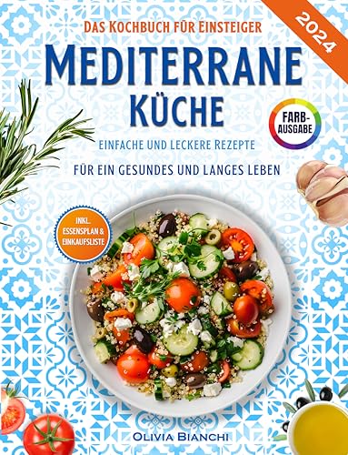 Mediterrane Küche für Einsteiger: Das praktische Kochbuch mit einfachen und leckeren Rezepten für ein gesundes und langes Leben - inkl. Essensplan, Nährwertangaben & Einkaufsliste