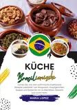 Küche Brasilianische: Lernen sie, wie man Authentische Traditionelle Rezepte Zubereitet, von Vorspeisen, Hauptgerichten, Suppen und Soßen bis hin zu ... Mehr (Weltgeschmack: Eine kulinarische Reise)