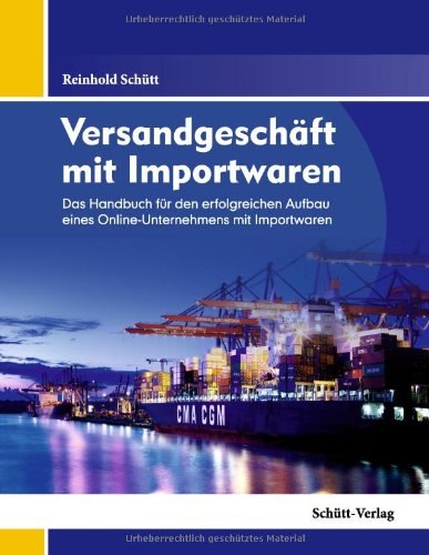 Versandgeschäft mit Importwaren: Das Handbuch für den erfolgreichen Aufbau eines Online-Unternehmens mit Importwaren