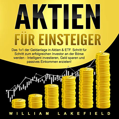 Aktien für Einsteiger: Das 1x1 der Geldanlage in Aktien & ETF. Schritt für Schritt zum erfolgreichen Investor an der Börse werden - Intelligent investieren, Geld sparen & passives Einkommen erzielen!