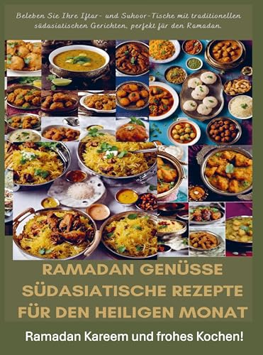 Ramadan Genüsse: Südasiatische Rezepte für den heiligen Monat: Ramadan Kareem und frohes Kochen!: Beleben Sie Ihre Iftar- und Suhoor-Tische mit ... Gerichten, perfekt für den Ramadan.