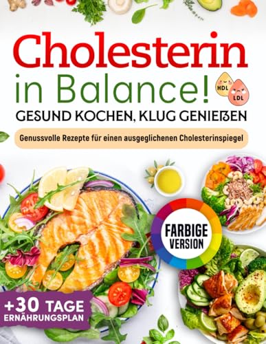 Cholesterin in Balance! Gesund Kochen, Klug Genießen: Cholesterin senken Kochbuch mit zahlreichen Farbfotos + 30 Tage Ernährungsplan - Genussvolle Rezepte für einen ausgeglichenen Cholesterinspiegel