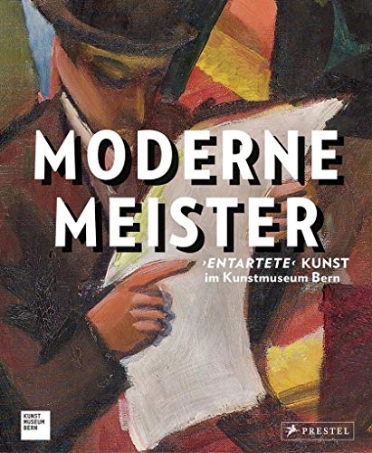 Moderne Meister: „Entartete" Kunst im Kunstmuseum Bern: "Entartete" Kunst im Kunstmuseum Bern. Ausstellungskatalog, 2016