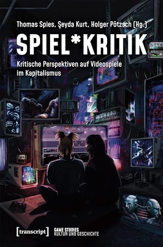 Spiel*Kritik: Kritische Perspektiven auf Videospiele im Kapitalismus (Game Studies 5)