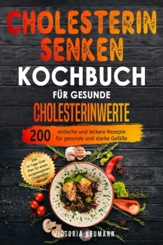 Cholesterin senken Kochbuch für gesunde Cholesterinwerte: 200 einfache und leckere Rezepte für gesunde und starke Gefäße. Inkl. 14-Tage-Diät-Plan für einen ausgewogenen Cholesterinspiegel