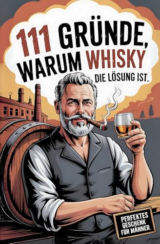 111 Gründe, warum Whisky die Lösung ist: Das Perfekte Geschenk für Männer mit Stil & Charakter | Die ehrlichsten Gründe & unvergesslichsten Whisky-Momente