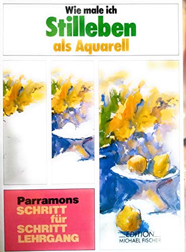 Wie male ich Stilleben als Aquarell (Parramon's Schritt für Schritt Lehrgang)