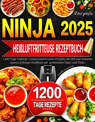 Das große Ninja Heißluftfritteuse Rezeptbuch: 1200 Tage Einfache, Leckere und Kreative Rezepte, die Zeit und Kalorien sparen | Airfryer Kochbuch mit praktischen Tipps und Tricks