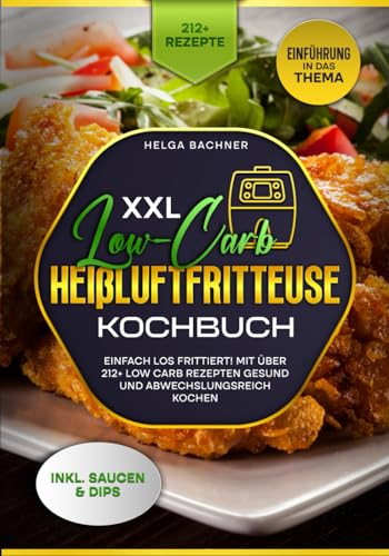 XXL Low-Carb Heißluftfritteuse Kochbuch: Einfach los frittiert! Mit über 212+ Low Carb Rezepten gesund und abwechslungsreich kochen