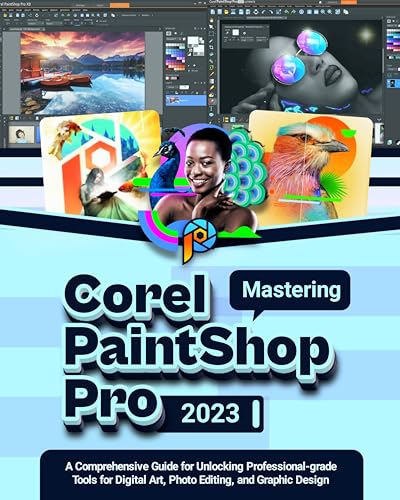 Mastering COREL PAINTSHOP PRO 2023: A Comprehensive Guide for Unlocking Professional-grade Tools for Digital Art, Photo Editing, and Graphic Design (English Edition)