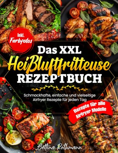 Das XXL Heißluftfritteuse Rezeptbuch: Schmackhafte, einfache und vielseitige Airfryer Rezepte für jeden Tag | Rezepte für alle Airfryer Modelle | Inkl. Farbfotos