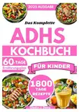 DAS KOMPLETTE ADHS-KOCHBUCH FÜR KINDER: 1800 Tage Rezepte zur Förderung der Konzentration, Reduzierung von Hypersensibilität und Unterstützung der Darmgesundheit mit einem 60-Tage-Plan