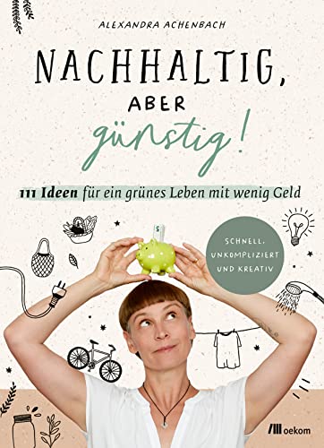 Nachhaltig, aber günstig!: 111 Ideen für ein grünes Leben mit wenig Geld. Einfach, unperfekt und kreativ: 111 Ideen für ein grünes Leben mit wenig ... Wege für umweltfreundliches Sparen im Alltag