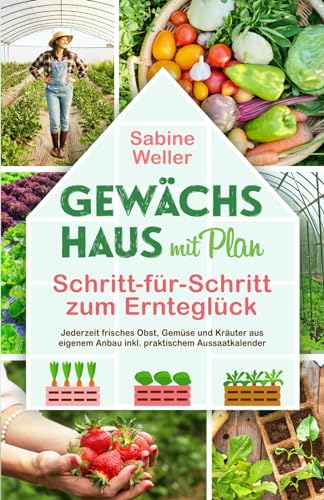 Gewächshaus mit Plan. Schritt-für-Schritt zum Ernteglück. Jederzeit frisches Obst, Gemüse und Kräuter aus eigenem Anbau inkl. praktischem Aussaatkalender