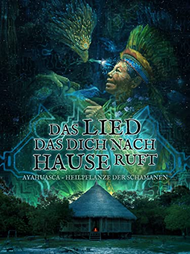 DAS LIED, DAS DICH NACH HAUSE RUFT. Ayahuasca - Heilpflanze der Schamanen