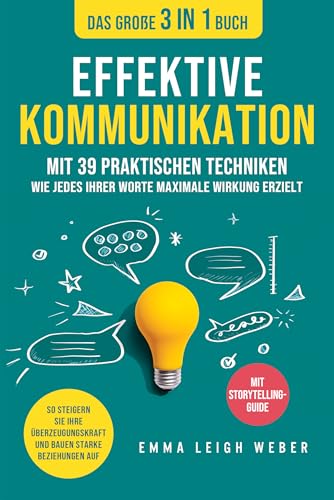 Effektive Kommunikation | Das große 3-in-1 Buch mit 39 praktischen Techniken: Wie jedes Ihrer Worte maximale Wirkung erzielt. So steigern Sie Ihre Überzeugungskraft und bauen starke Beziehungen auf