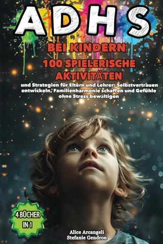 ADHS BEI KINDERN: 4 BÜCHER IN 1: Spielerische Aktivitäten & Strategien für Eltern und Lehrer: Selbstvertrauen entwickeln, Familienharmonie schaffen und Gefühle ohne Stress bewältigen.