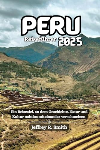 Peru Reiseführer 2025: Ein Reiseziel, an dem Geschichte, Natur und Kultur nahtlos miteinander verschmelzen