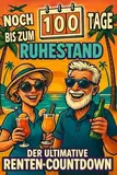 Noch 100 Tage bis zum Ruhestand - der ultimative Renten-Countdown: Dein Begleiter in die große Freiheit mit Witzen, Rätseln und kreativen Aufgaben | lustiges Geschenk zum Renteneintritt