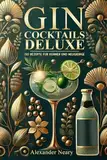 Gin Cocktails Deluxe: 150 Rezepte für Kenner und Neugierige